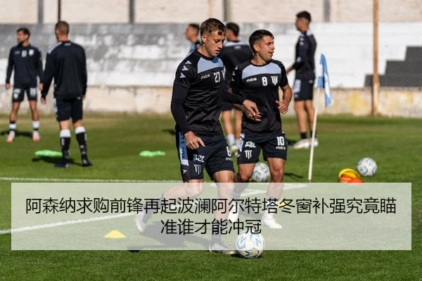 阿森纳求购前锋再起波澜阿尔特塔冬窗补强究竟瞄准谁才能冲冠